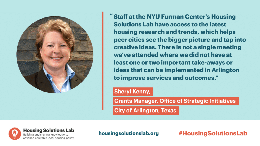 Sheryl Kenny Headshot with quote "Staff at the NYU Furman Center's Housing Solutions Lab have access to the latest housing research and trends, which helps peer cities see the bigger picture and tap into creative ideas. There is not a single meeting we've attended where we did not have at least one or two important take-aways or ideas that can be implemented in Arlington to improve services and outcomes."